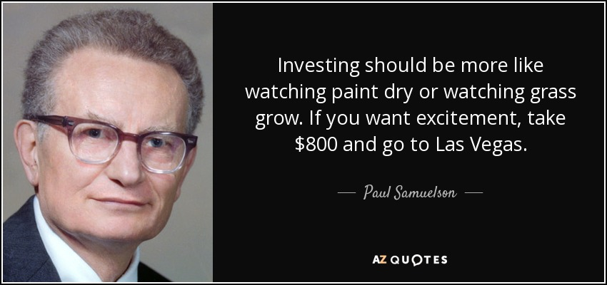 “Investir deve ser mais como ver a tinta secar ou assistir a grama crescer. Se você quer emoções, pegue seu dinheiro e vá pra Vegas.” – Paul Samuelson